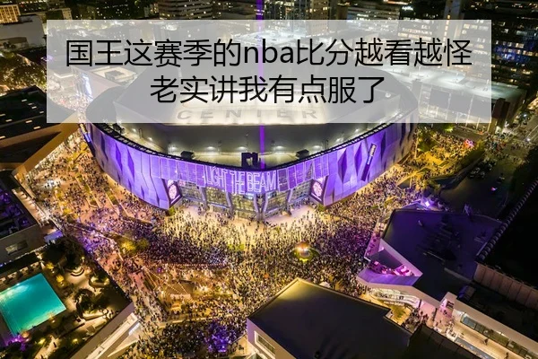 国王这赛季的nba比分越看越怪 老实讲我有点服了