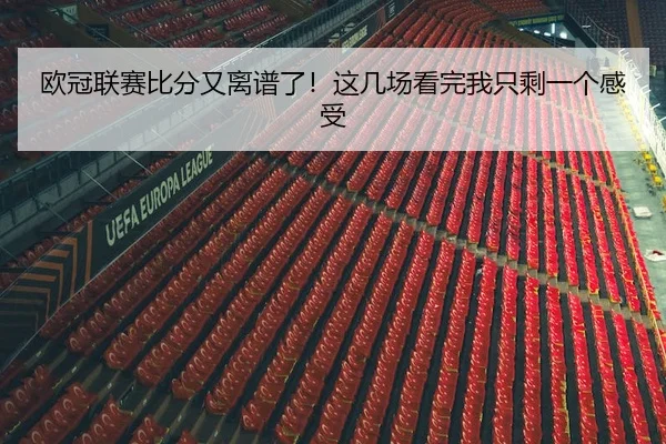 欧冠联赛比分又离谱了！这几场看完我只剩一个感受